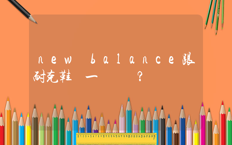 new balance跟耐克鞋碼一樣嗎？插圖